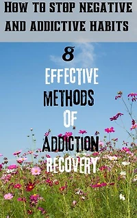 8 effective methods of addiction recovery: How to stop negative and addictive habits