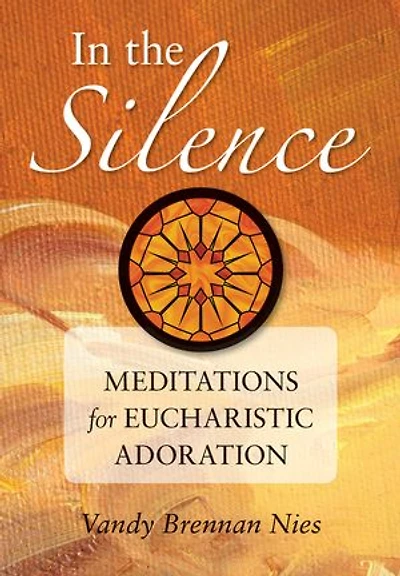 In the Silence: Meditations for Eucharistic Adoration