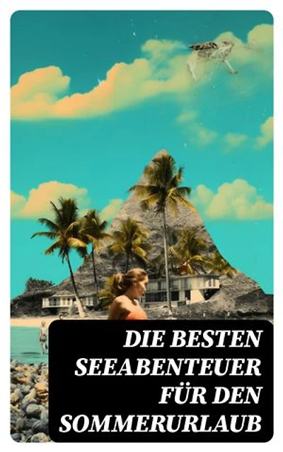 Die besten Seeabenteuer für den Sommerurlaub: 120+ Romane, Seesagen, Seeschlachten & Geschichten berühmter Seehelden