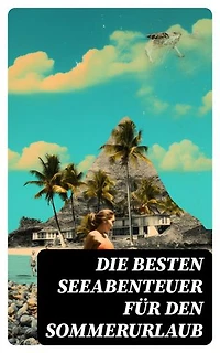Die besten Seeabenteuer für den Sommerurlaub: 120+ Romane, Seesagen, Seeschlachten & Geschichten berühmter Seehelden
