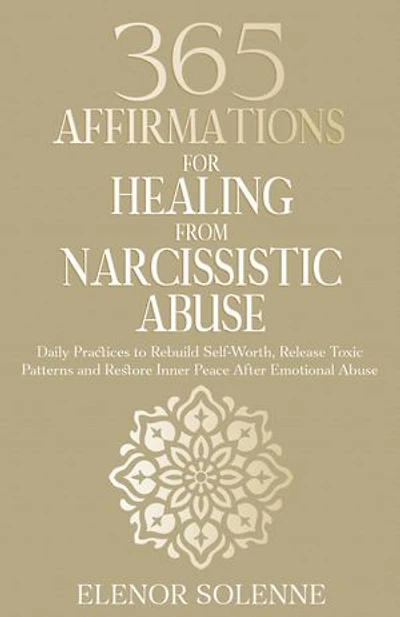 365 Affirmations for Healing from Narcissistic Abuse: Daily Practices to Rebuild Self-Worth, Release Toxic Patterns and Restore Inner Peace After Emotional Abuse