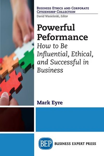 Powerful Performance: How To Be Influential, Ethical, And Successful Business