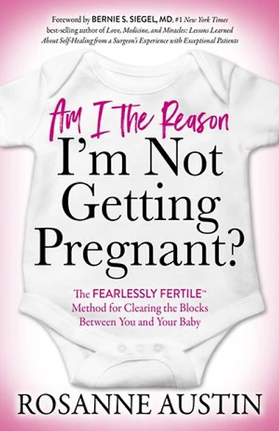 Am I the Reason I’m Not Getting Pregnant?: Fearlessly Fertile™ Method for Clearing Blocks Between You and Your Baby