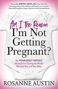 Am I the Reason I’m Not Getting Pregnant?: Fearlessly Fertile™ Method for Clearing Blocks Between You and Your Baby