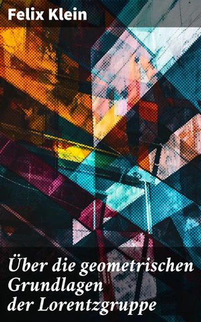Über die geometrischen Grundlagen der Lorentzgruppe: Bereicherte Ausgabe. Grundlegende Geometrie und moderne Physik: Eine mathematische Meisterleistung