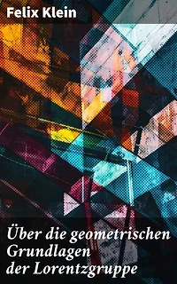 Über die geometrischen Grundlagen der Lorentzgruppe: Bereicherte Ausgabe. Grundlegende Geometrie und moderne Physik: Eine mathematische Meisterleistung