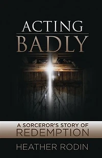 Acting Badly: A Sorcerer's Story of Redemption