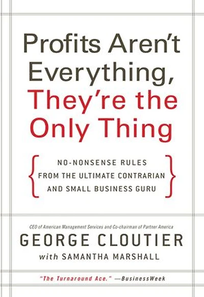 Profits Aren't Everything, They're the Only Thing: No-Nonsense Rules from Ultimate Contrarian and Small Business Guru