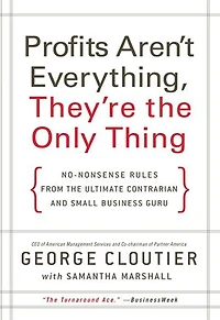 Profits Aren't Everything, They're the Only Thing: No-Nonsense Rules from Ultimate Contrarian and Small Business Guru