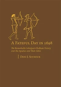 A Fateful Day 1698: the Remarkable Sobaipuri-O'odham Victory over Apaches and Their Allies