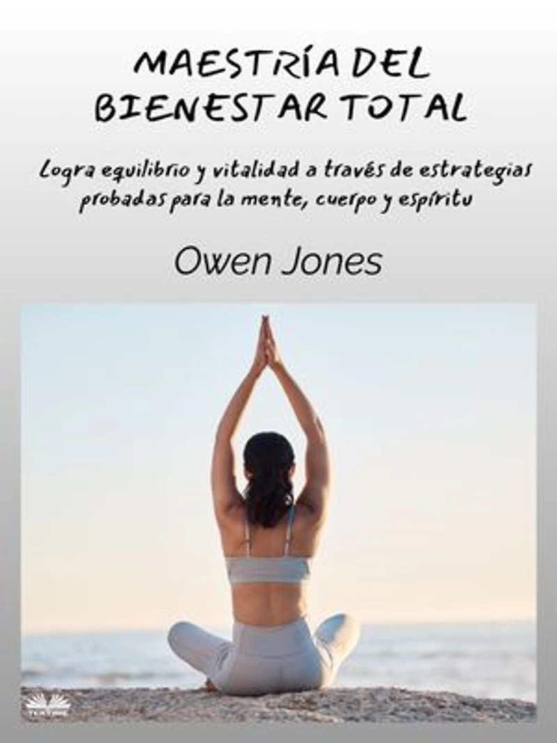 Maestría Del Bienestar Total: Logra Equilibrio Y Vitalidad A Través De Estrategias Probadas Para La Mente