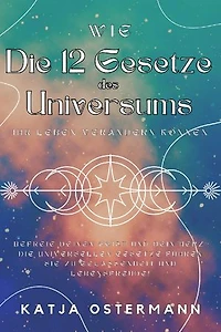 Wie Die 12 Gesetze des Universums Ihr Leben verändern können: Befreie deinen Geist und dein Herz: Die universellen Gesetze führen Sie zu Gelassenheit und Lebensfreude!