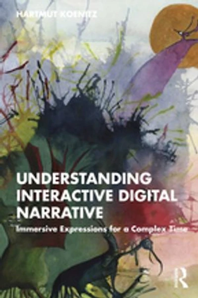Understanding Interactive Digital Narrative: Immersive Expressions for a Complex Time