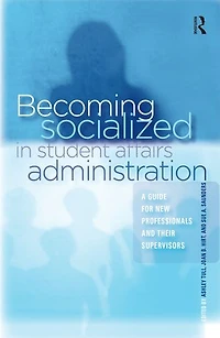 Becoming Socialized Student Affairs Administration: A Guide for New Professionals and Their Supervisors