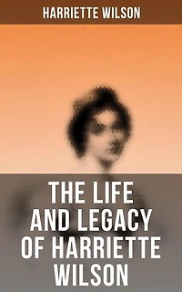 The Life and Legacy of Harriette Wilson: Enriched edition.