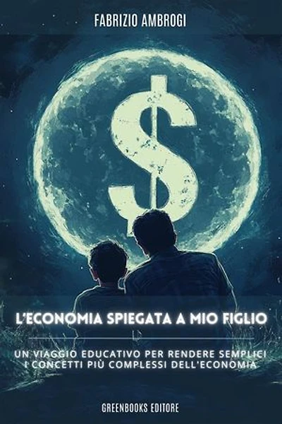 L'economia spiegata a mio figlio: Un viaggio educativo per rendere semplici i concetti più complessi dell'economia