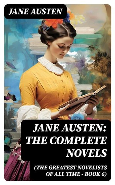 Jane Austen: The Complete Novels (The Greatest Novelists of All Time – Book 6): Enriched edition.
