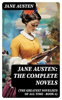 Jane Austen: The Complete Novels (The Greatest Novelists of All Time – Book 6): Enriched edition.