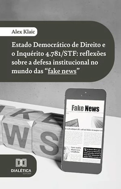 Estado Democrático de Direito e o Inquérito 4.781/STF: reflexões sobre a defesa institucional no mundo das "fake news"