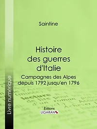 Histoire des guerres d'Italie: Campagnes des Alpes, depuis 1792 jusqu'en 1796