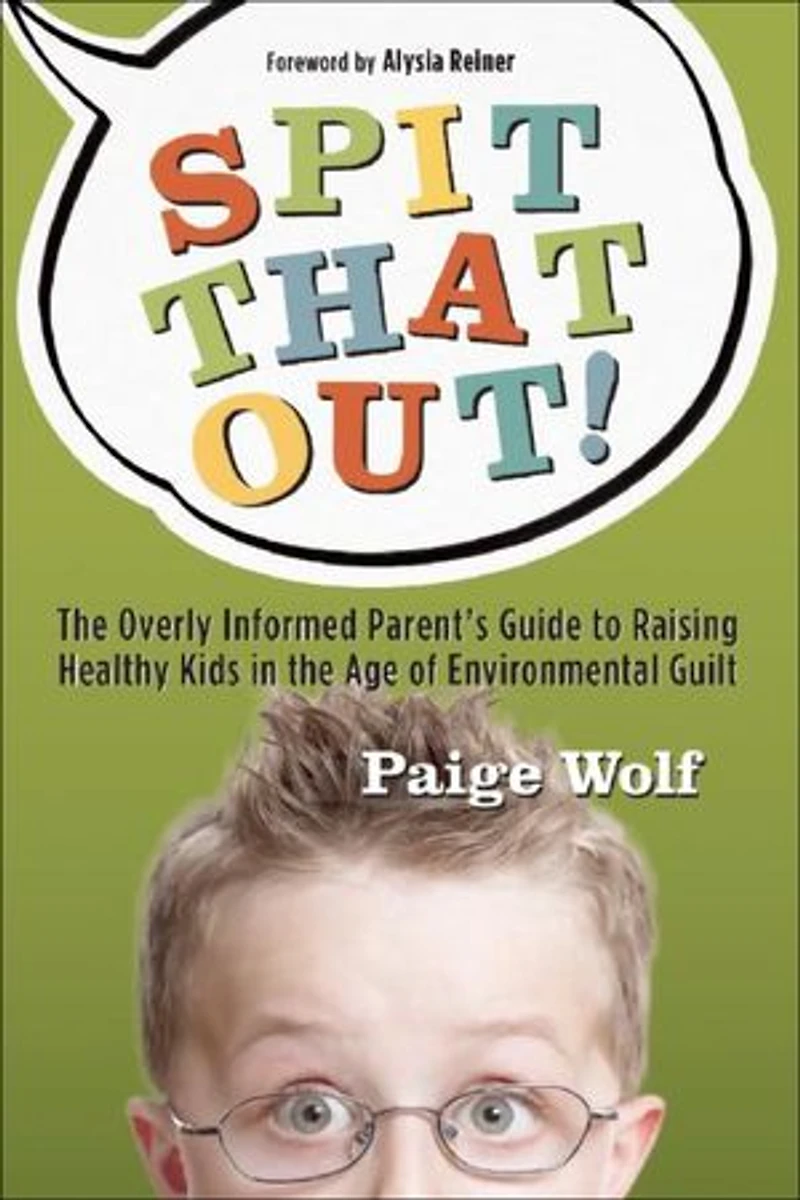 Spit that Out!: the Overly Informed Parent's Guide to Raising Healthy Kids Age of Environmental Guilt
