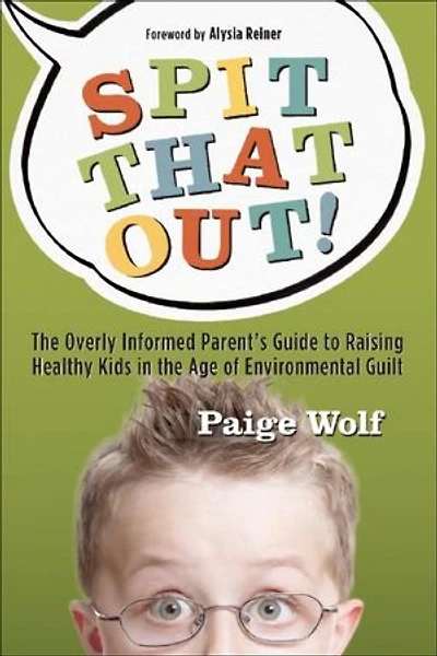 Spit that Out!: the Overly Informed Parent's Guide to Raising Healthy Kids Age of Environmental Guilt