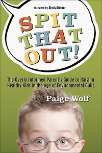 Spit that Out!: the Overly Informed Parent's Guide to Raising Healthy Kids Age of Environmental Guilt