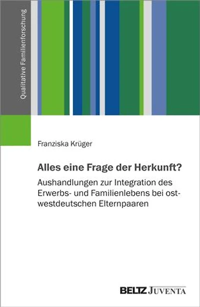 Alles eine Frage der Herkunft?: Aushandlungen zur Integration des Erwerbs- und Familienlebens bei ost-westdeutschen Elternpaaren