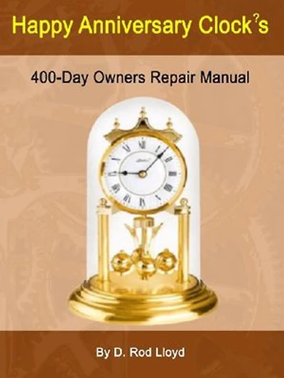 Happy Anniversary Clocks, 400-Day Owners Repair Manual: Clock Repair you can Follow Along