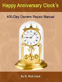 Happy Anniversary Clocks, 400-Day Owners Repair Manual: Clock Repair you can Follow Along