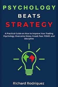 Psychology Beats Strategy: A Practical Guide on How to Improve Your Trading Psychology, Overcome Stress, Greed, Fear, FOMO, and Discipline