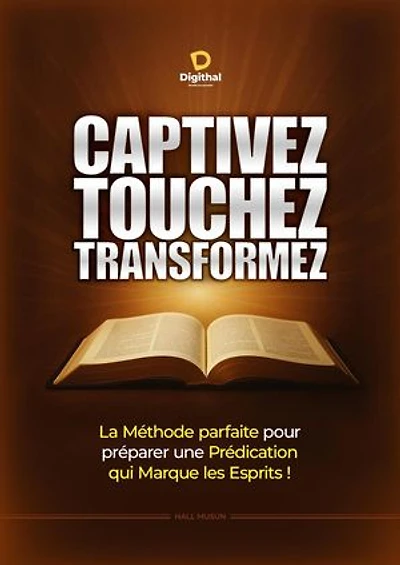 Captivez Touchez Transformez - La Méthode parfaite pour préparer une Prédication qui Marque les Esprits