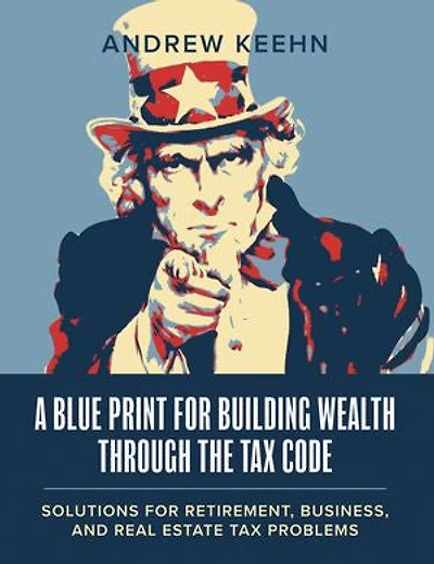 A Blueprint for Building Wealth Through the Tax Code: Solutions for Retirement, Business