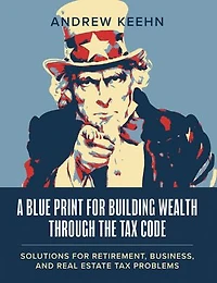 A Blueprint for Building Wealth Through the Tax Code: Solutions for Retirement, Business