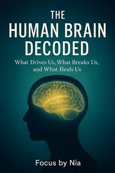 The Human Brain Decoded: What Drives Us, What Breaks Us, and What Heals Us