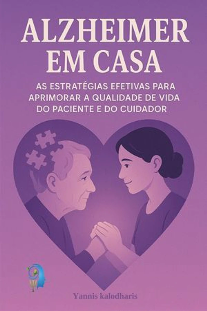 Alzheimer em Casa: As Estratégias Efetivas para Aprimorar a Qualidade de Vida do Paciente e do Cuidador: Psicologia na Vida