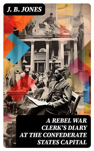 A Rebel War Clerk's Diary at the Confederate States Capital