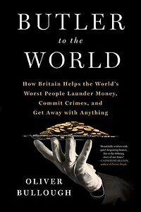 Butler to the World: Book Oligarchs Don't Want You Read - How Britain Helps World's Worst People Launder Money, Commit Crimes, and Get Away with Anything
