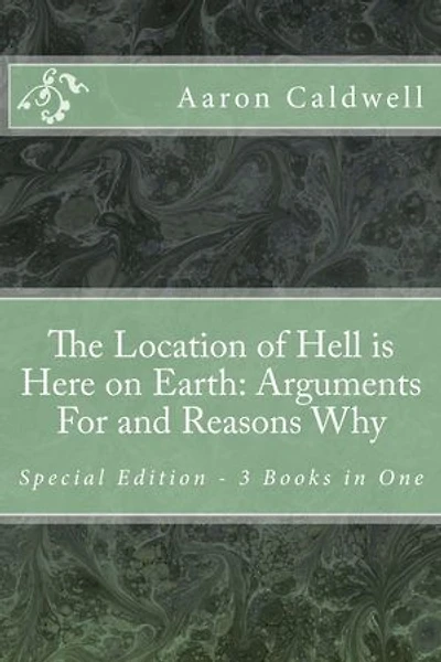 The Location of Hell is Here on Earth: Arguments For and Reasons Why Special Edition - 3 Books in One