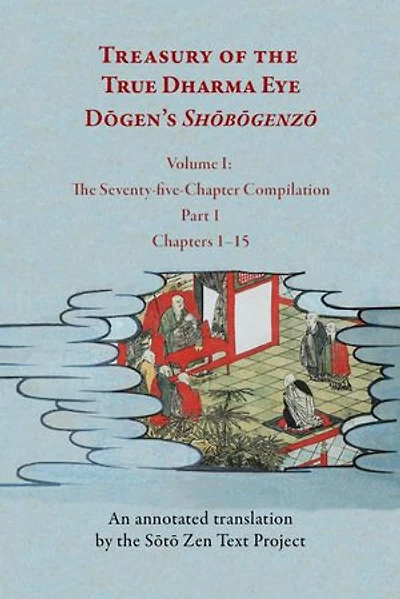 Treasury of the True Dharma Eye: Dōgen’s Shōbōgenzō, Volume I (The Seventy-five-Chapter Compilation, Part 1)