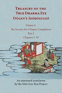 Treasury of the True Dharma Eye: Dōgen’s Shōbōgenzō, Volume I (The Seventy-five-Chapter Compilation, Part 1)
