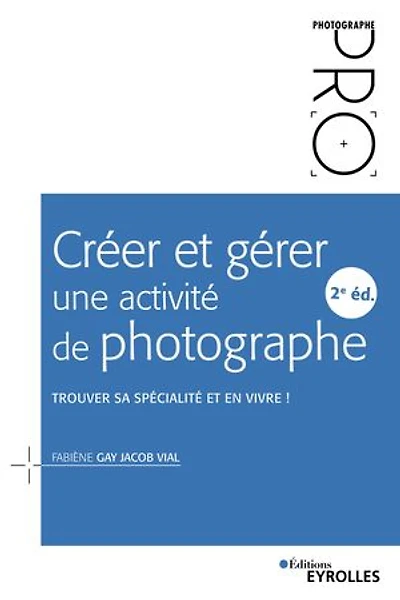 Créer et gérer une activité de photographe - 2e édition: Trouver sa spécialité en vivre !