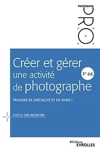 Créer et gérer une activité de photographe - 2e édition: Trouver sa spécialité en vivre !