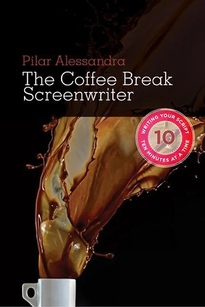 Coffee Break Screenwriter: Writing Your Script Ten Minutes at a Time: Writing Your Script Ten Minutes at a Time