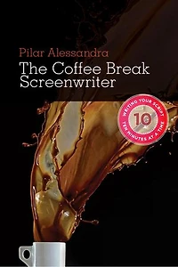 Coffee Break Screenwriter: Writing Your Script Ten Minutes at a Time: Writing Your Script Ten Minutes at a Time