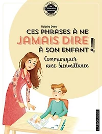 Ces phrases à ne jamais dire son enfant !: communiquer avec bienveillance