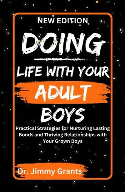 DOING LIFE WITH YOUR ADULT BOYS: Practical Strategies for Nurturing Lasting Bonds and Thriving Relationships with Your Grown Boys