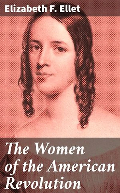 The Women of the American Revolution: Enriched edition. Unsung Heroes of Independence: Stories of Courage and Sacrifice