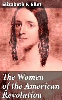 The Women of the American Revolution: Enriched edition. Unsung Heroes of Independence: Stories of Courage and Sacrifice