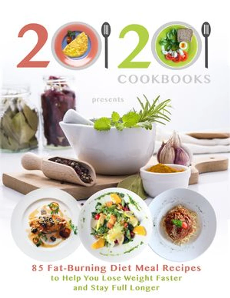 20/20 Cookbooks Presents: 85 Fat-Burning Diet Meal Recipes to Help You Lose Weight Faster and Stay Full Longer